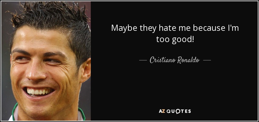 Maybe they hate me because I'm too good! - Cristiano Ronaldo