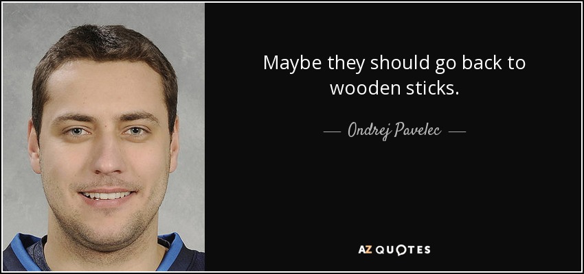 Maybe they should go back to wooden sticks. - Ondrej Pavelec