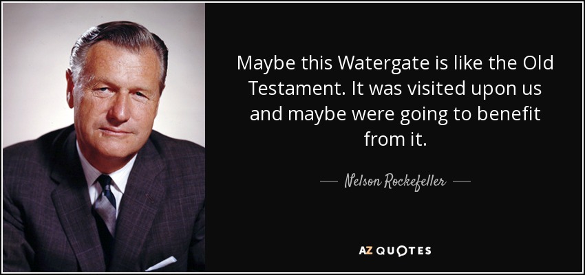 Maybe this Watergate is like the Old Testament. It was visited upon us and maybe were going to benefit from it. - Nelson Rockefeller