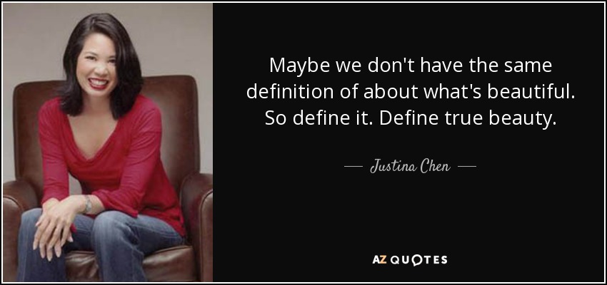 Maybe we don't have the same definition of about what's beautiful. So define it. Define true beauty. - Justina Chen