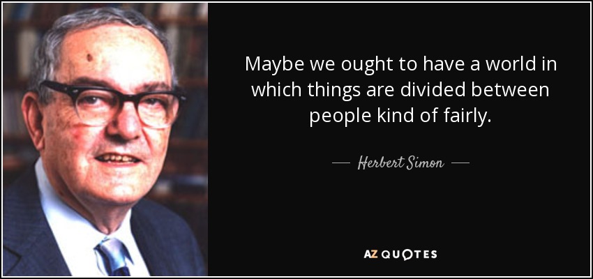 Maybe we ought to have a world in which things are divided between people kind of fairly. - Herbert Simon