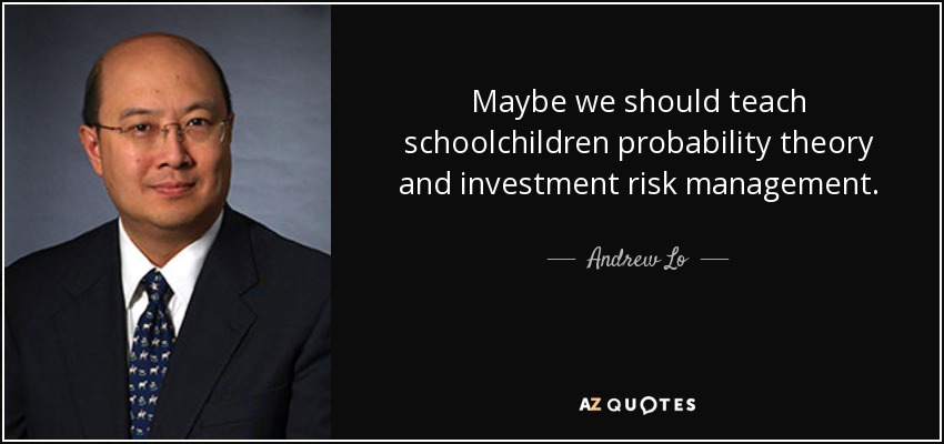 Maybe we should teach schoolchildren probability theory and investment risk management. - Andrew Lo