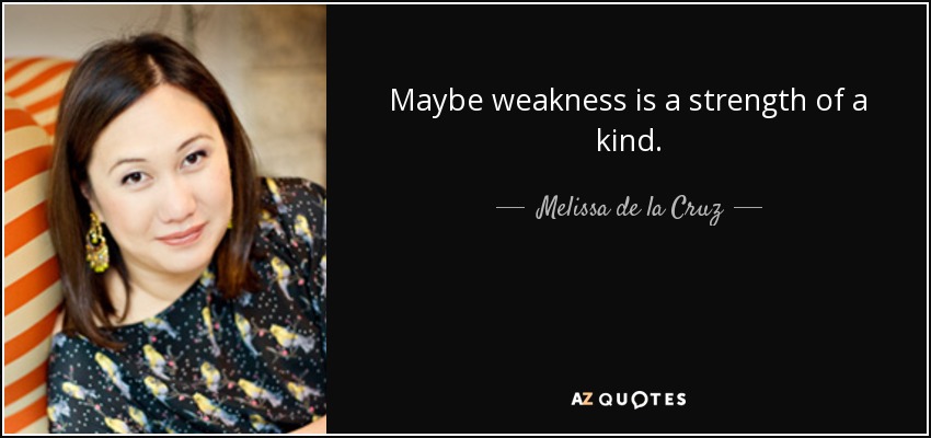 Maybe weakness is a strength of a kind. - Melissa de la Cruz