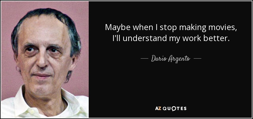 Maybe when I stop making movies, I'll understand my work better. - Dario Argento