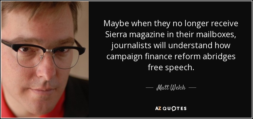 Maybe when they no longer receive Sierra magazine in their mailboxes, journalists will understand how campaign finance reform abridges free speech. - Matt Welch