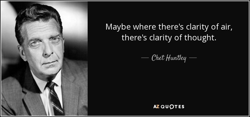 Maybe where there's clarity of air, there's clarity of thought. - Chet Huntley
