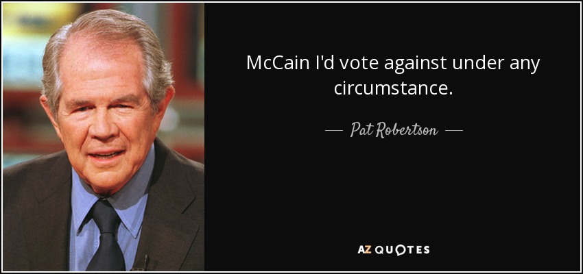 McCain I'd vote against under any circumstance. - Pat Robertson