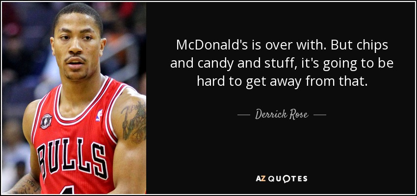 McDonald's is over with. But chips and candy and stuff, it's going to be hard to get away from that. - Derrick Rose