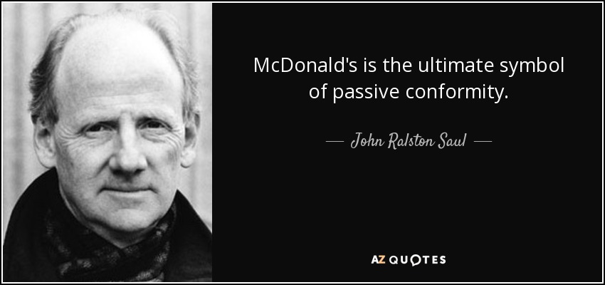 McDonald's is the ultimate symbol of passive conformity. - John Ralston Saul