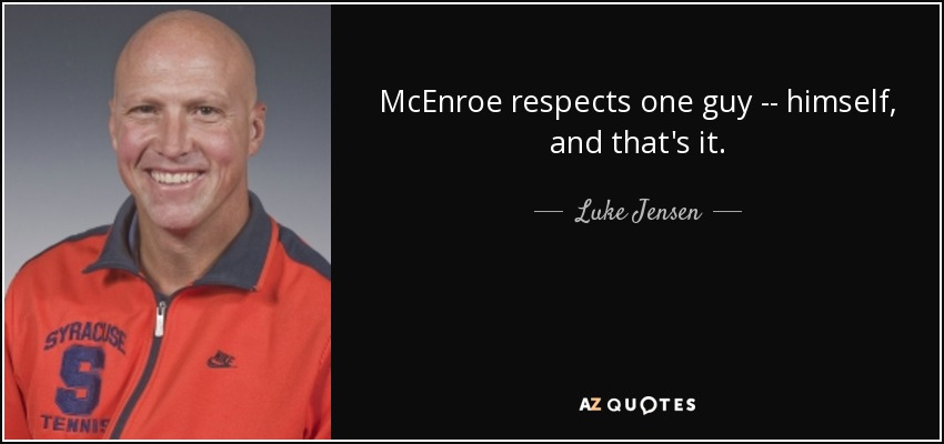 McEnroe respects one guy -- himself, and that's it. - Luke Jensen