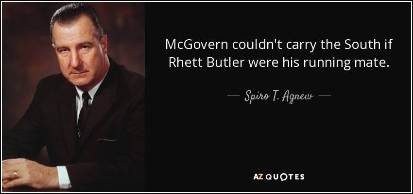 McGovern couldn't carry the South if Rhett Butler were his running mate. - Spiro T. Agnew