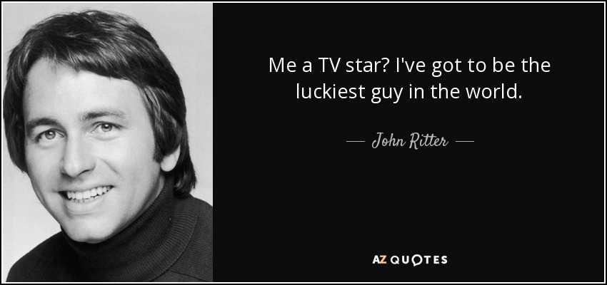 Me a TV star? I've got to be the luckiest guy in the world. - John Ritter