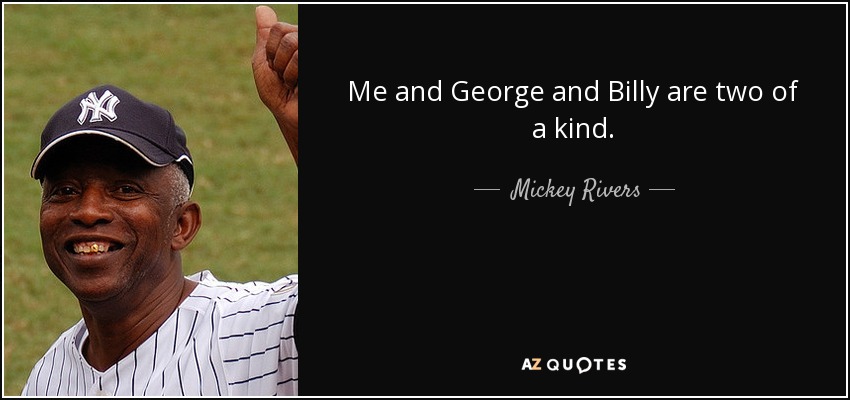 Me and George and Billy are two of a kind. - Mickey Rivers