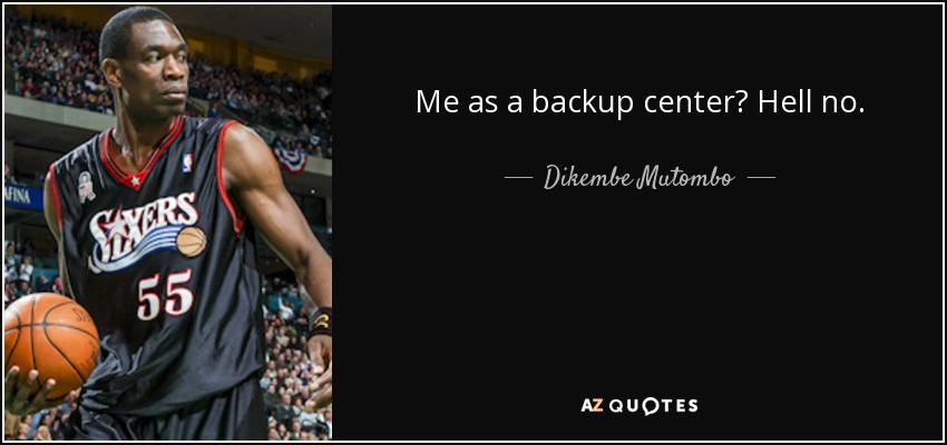 Me as a backup center? Hell no. - Dikembe Mutombo