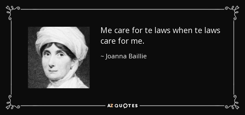 Me care for te laws when te laws care for me. - Joanna Baillie
