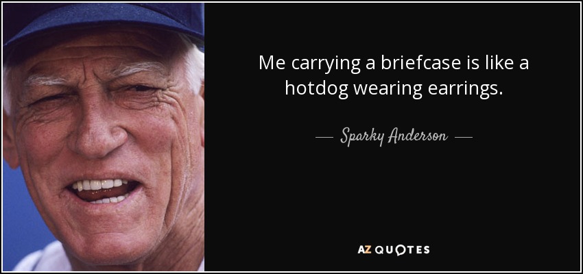 Me carrying a briefcase is like a hotdog wearing earrings. - Sparky Anderson