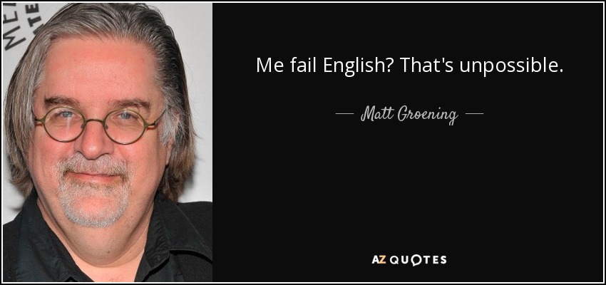 Me fail English? That's unpossible. - Matt Groening