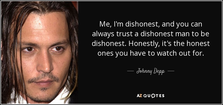 Me, I'm dishonest, and you can always trust a dishonest man to be dishonest. Honestly, it's the honest ones you have to watch out for. - Johnny Depp