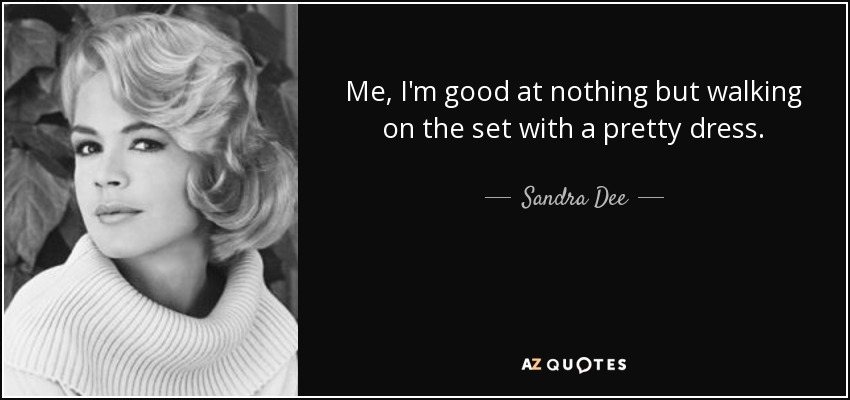 Me, I'm good at nothing but walking on the set with a pretty dress. - Sandra Dee