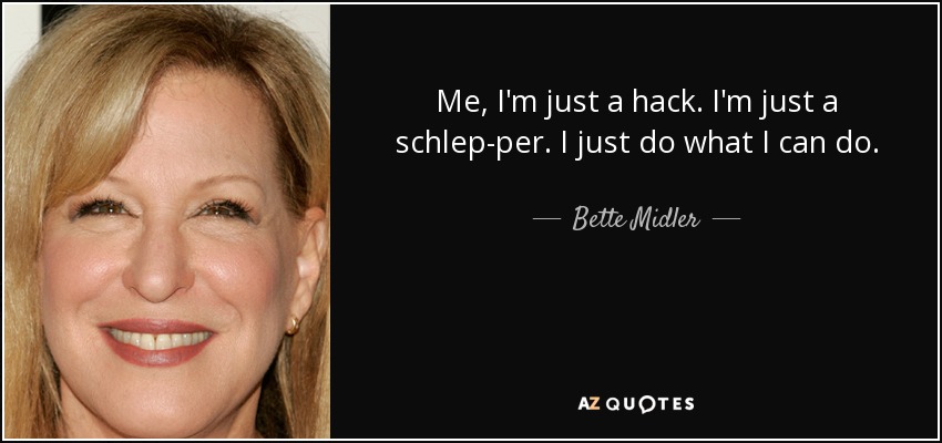Me, I'm just a hack. I'm just a schlep-per. I just do what I can do. - Bette Midler