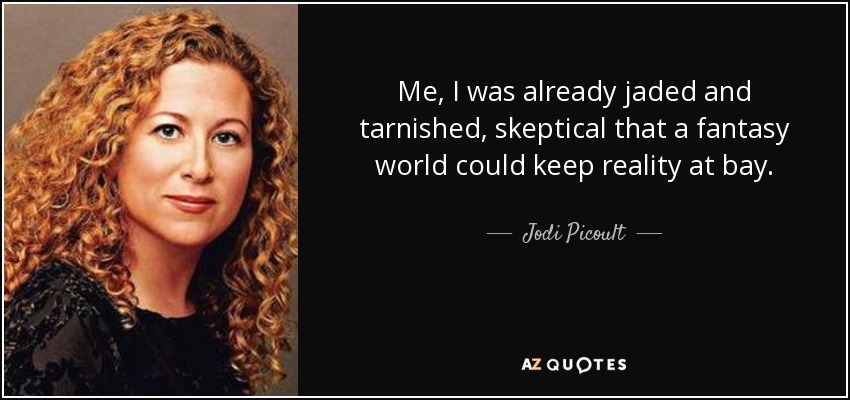 Me, I was already jaded and tarnished, skeptical that a fantasy world could keep reality at bay. - Jodi Picoult