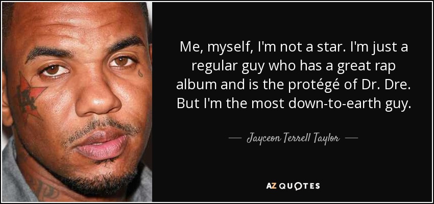 Me, myself, I'm not a star. I'm just a regular guy who has a great rap album and is the protégé of Dr. Dre. But I'm the most down-to-earth guy. - Jayceon Terrell Taylor