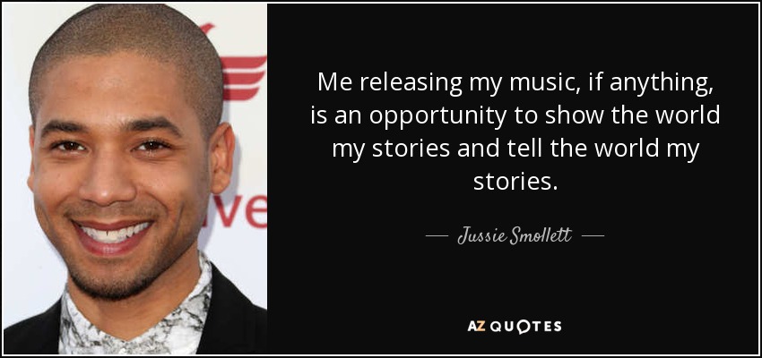 Me releasing my music, if anything, is an opportunity to show the world my stories and tell the world my stories. - Jussie Smollett