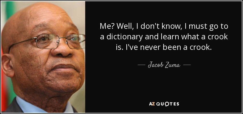 Me? Well, I don't know, I must go to a dictionary and learn what a crook is. I've never been a crook. - Jacob Zuma