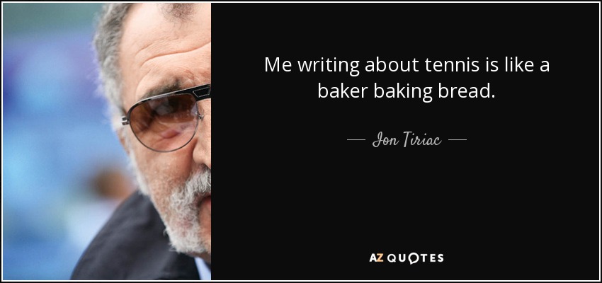 Me writing about tennis is like a baker baking bread. - Ion Tiriac