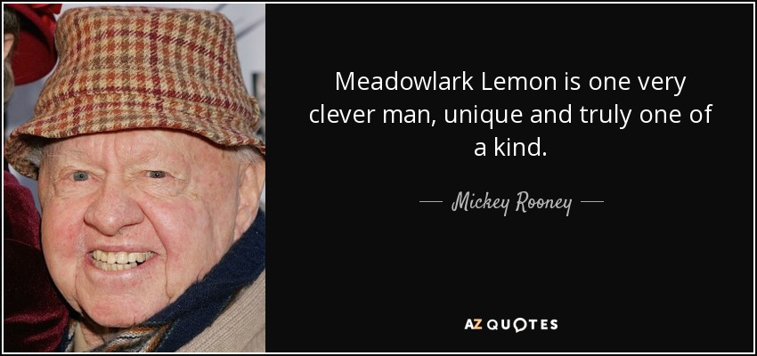 Meadowlark Lemon is one very clever man, unique and truly one of a kind. - Mickey Rooney