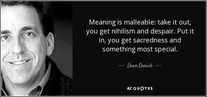 Meaning is malleable: take it out, you get nihilism and despair. Put it in, you get sacredness and something most special. - Dean Ornish