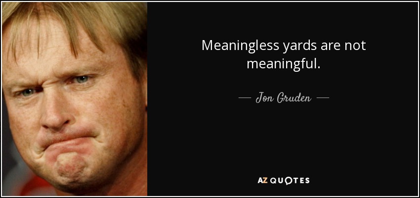 Meaningless yards are not meaningful. - Jon Gruden