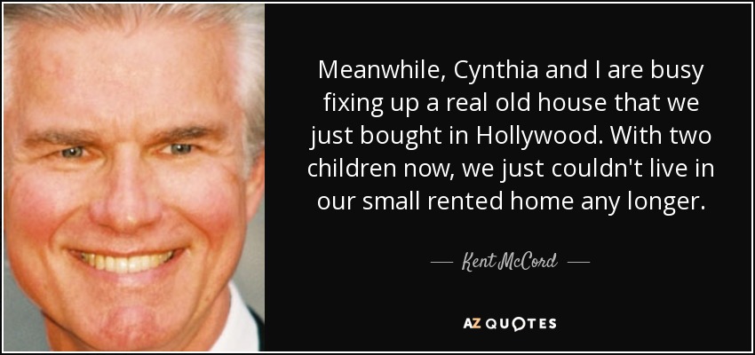 Meanwhile, Cynthia and I are busy fixing up a real old house that we just bought in Hollywood. With two children now, we just couldn't live in our small rented home any longer. - Kent McCord
