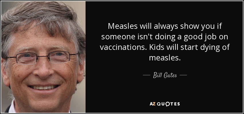 Measles will always show you if someone isn't doing a good job on vaccinations. Kids will start dying of measles. - Bill Gates