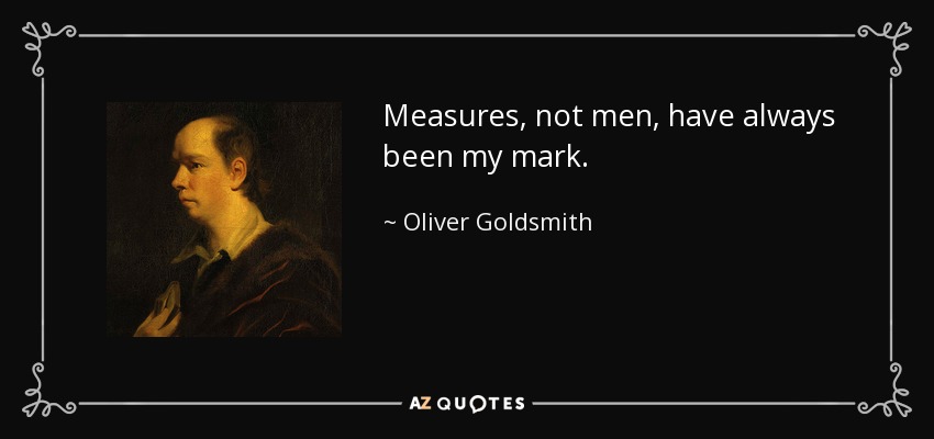 Measures, not men, have always been my mark. - Oliver Goldsmith