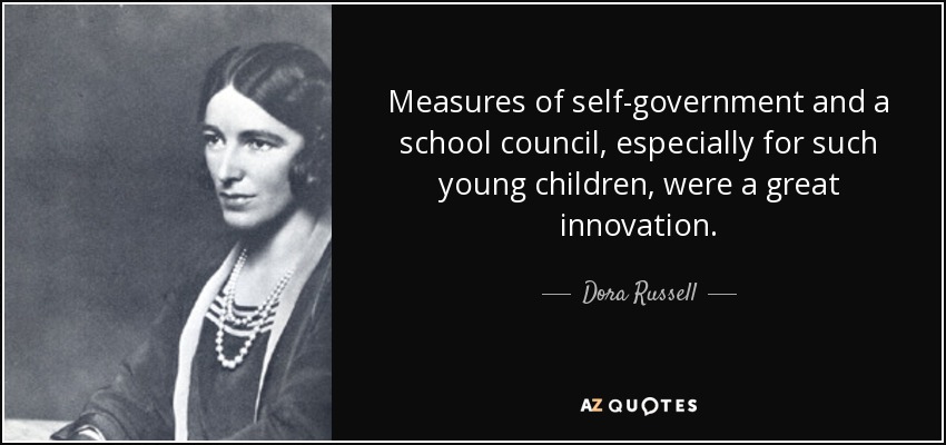 Measures of self-government and a school council, especially for such young children, were a great innovation. - Dora Russell