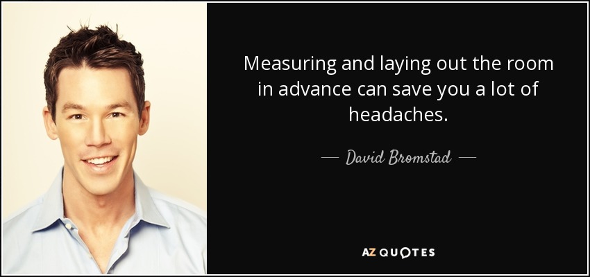Measuring and laying out the room in advance can save you a lot of headaches. - David Bromstad