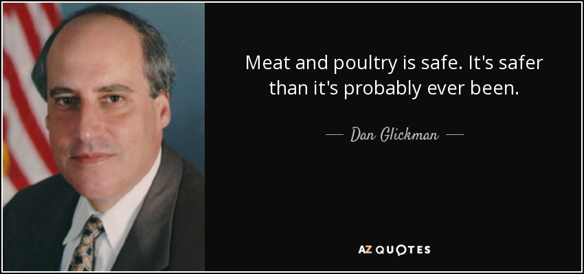 Meat and poultry is safe. It's safer than it's probably ever been. - Dan Glickman