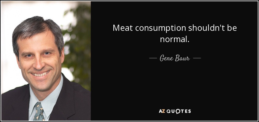 Meat consumption shouldn't be normal. - Gene Baur