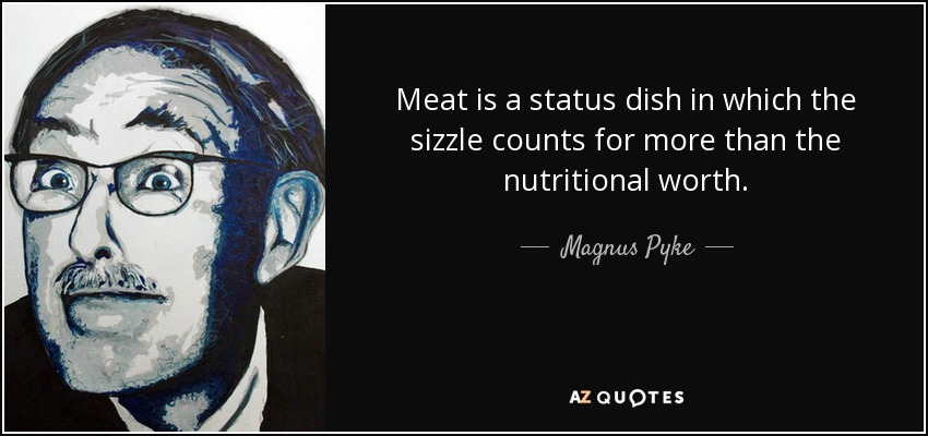 Meat is a status dish in which the sizzle counts for more than the nutritional worth. - Magnus Pyke