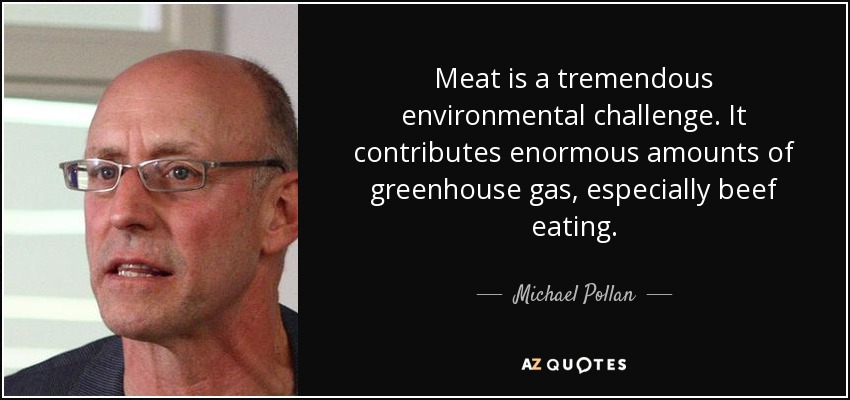 Meat is a tremendous environmental challenge. It contributes enormous amounts of greenhouse gas, especially beef eating. - Michael Pollan