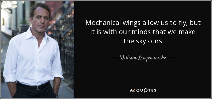 Mechanical wings allow us to fly, but it is with our minds that we make the sky ours - William Langewiesche
