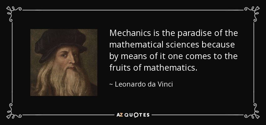 Mechanics is the paradise of the mathematical sciences because by means of it one comes to the fruits of mathematics. - Leonardo da Vinci
