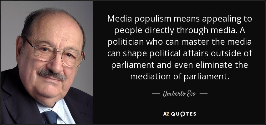 Media populism means appealing to people directly through media. A politician who can master the media can shape political affairs outside of parliament and even eliminate the mediation of parliament. - Umberto Eco