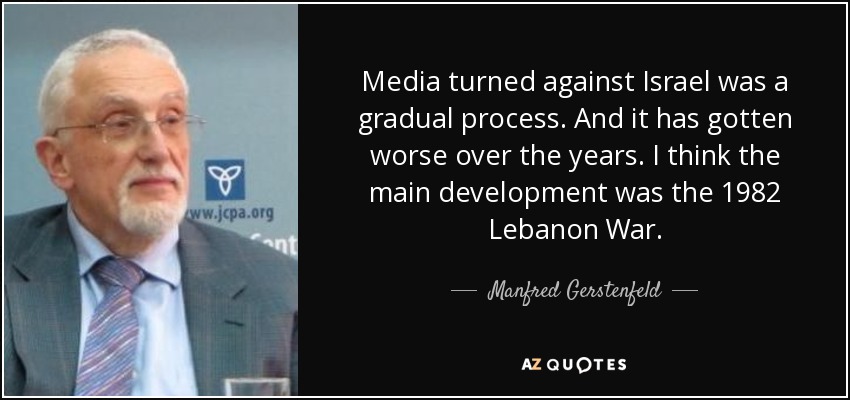 Media turned against Israel was a gradual process. And it has gotten worse over the years. I think the main development was the 1982 Lebanon War. - Manfred Gerstenfeld