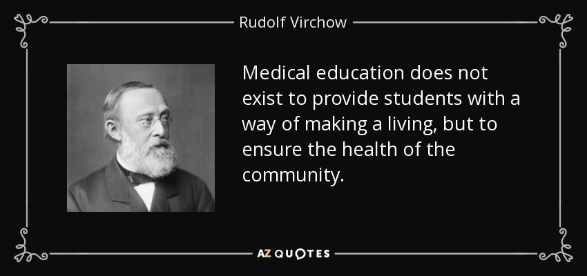 Medical education does not exist to provide students with a way of making a living, but to ensure the health of the community. - Rudolf Virchow