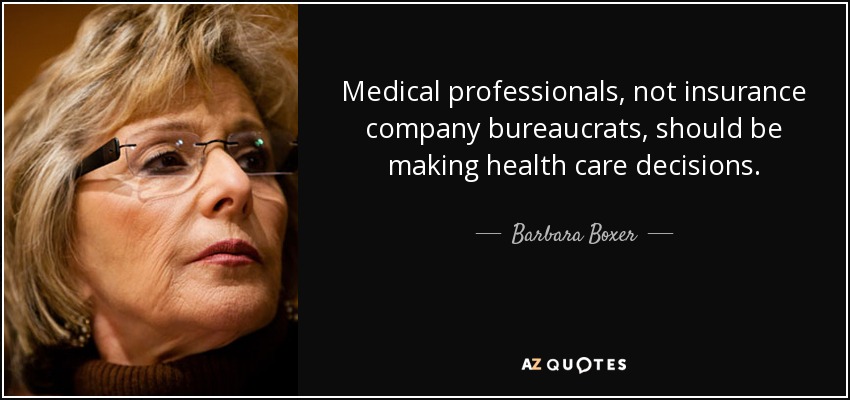 Medical professionals, not insurance company bureaucrats, should be making health care decisions. - Barbara Boxer
