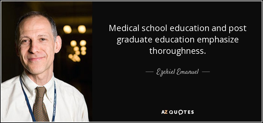 Medical school education and post graduate education emphasize thoroughness. - Ezekiel Emanuel