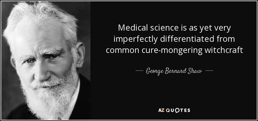 Medical science is as yet very imperfectly differentiated from common cure-mongering witchcraft - George Bernard Shaw