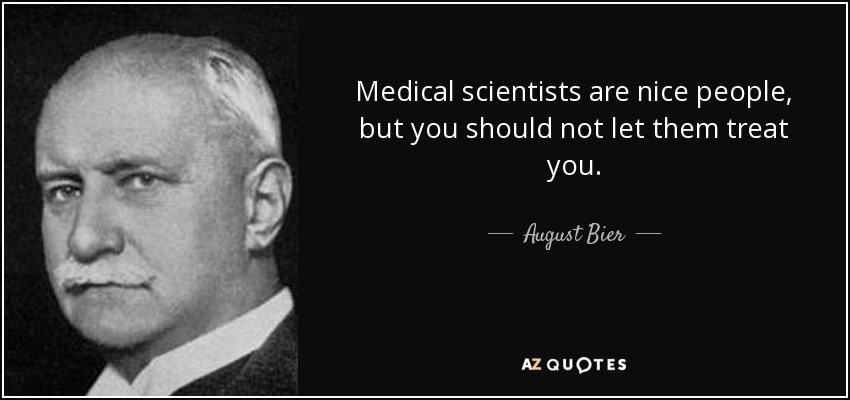 Medical scientists are nice people, but you should not let them treat you. - August Bier